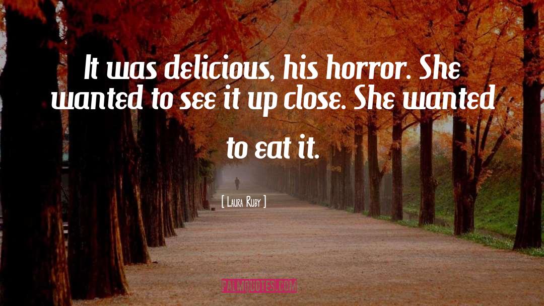 Laura Ruby Quotes: It was delicious, his horror.