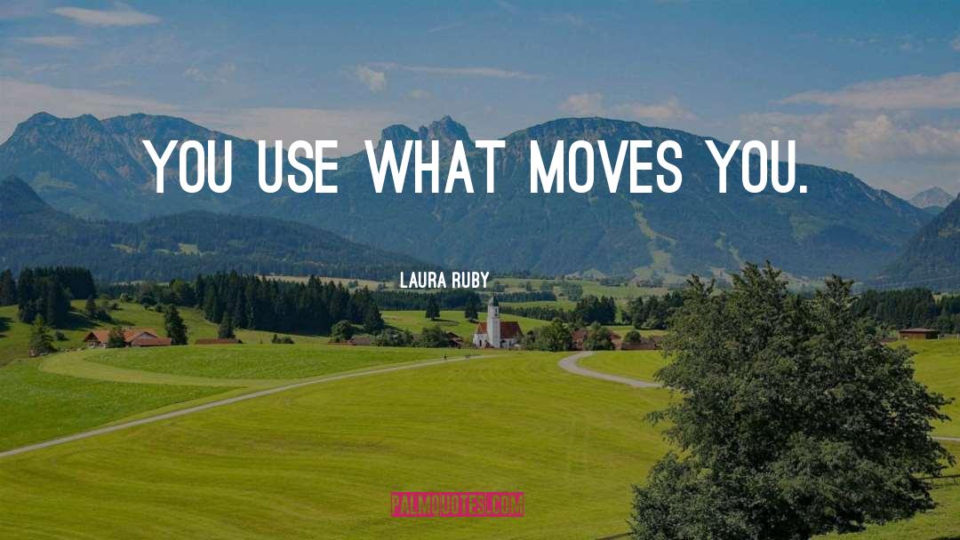 Laura Ruby Quotes: You use what moves you.