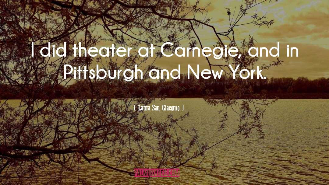 Laura San Giacomo Quotes: I did theater at Carnegie,