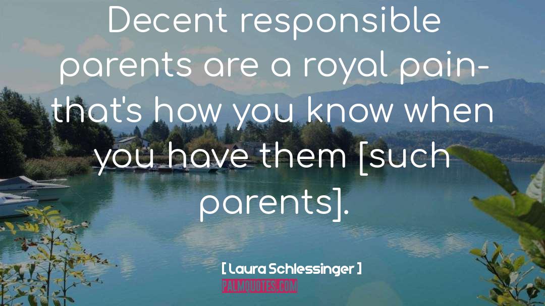 Laura Schlessinger Quotes: Decent responsible parents are a