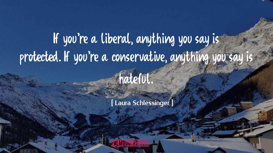 Laura Schlessinger Quotes: If you're a liberal, anything