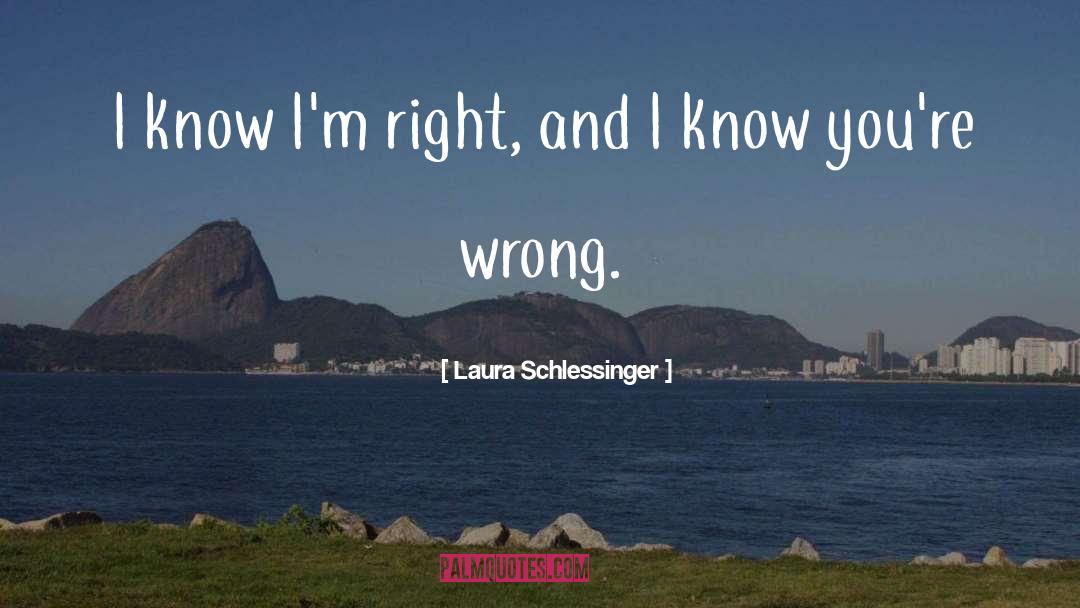 Laura Schlessinger Quotes: I know I'm right, and