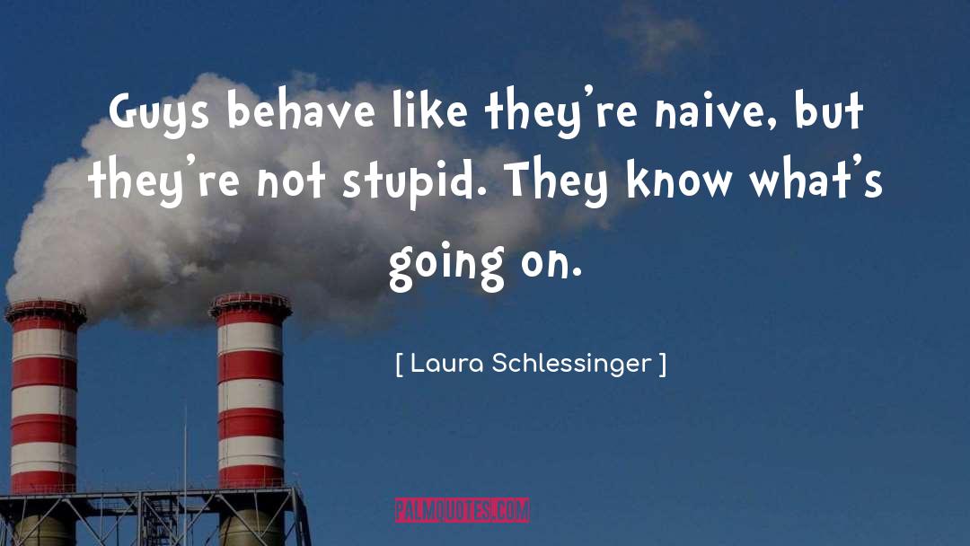 Laura Schlessinger Quotes: Guys behave like they're naive,