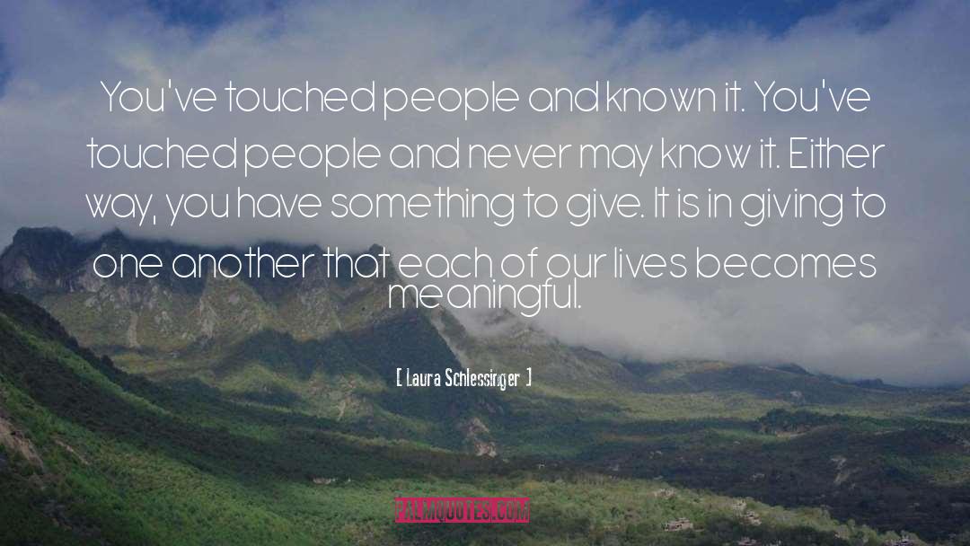 Laura Schlessinger Quotes: You've touched people and known