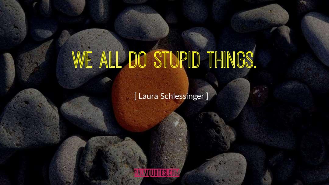 Laura Schlessinger Quotes: We all do stupid things.