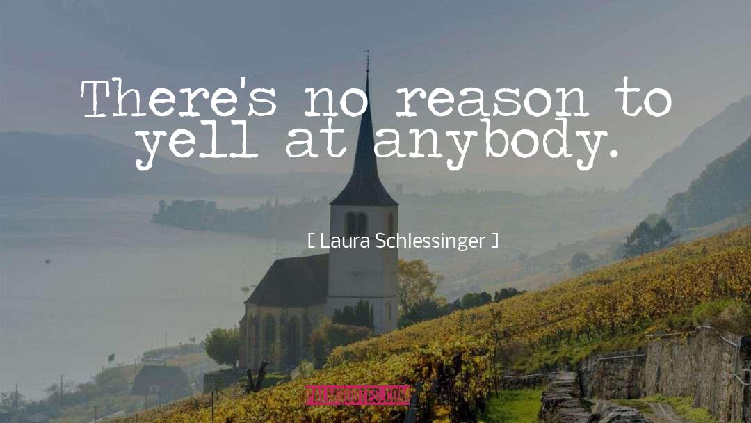Laura Schlessinger Quotes: There's no reason to yell