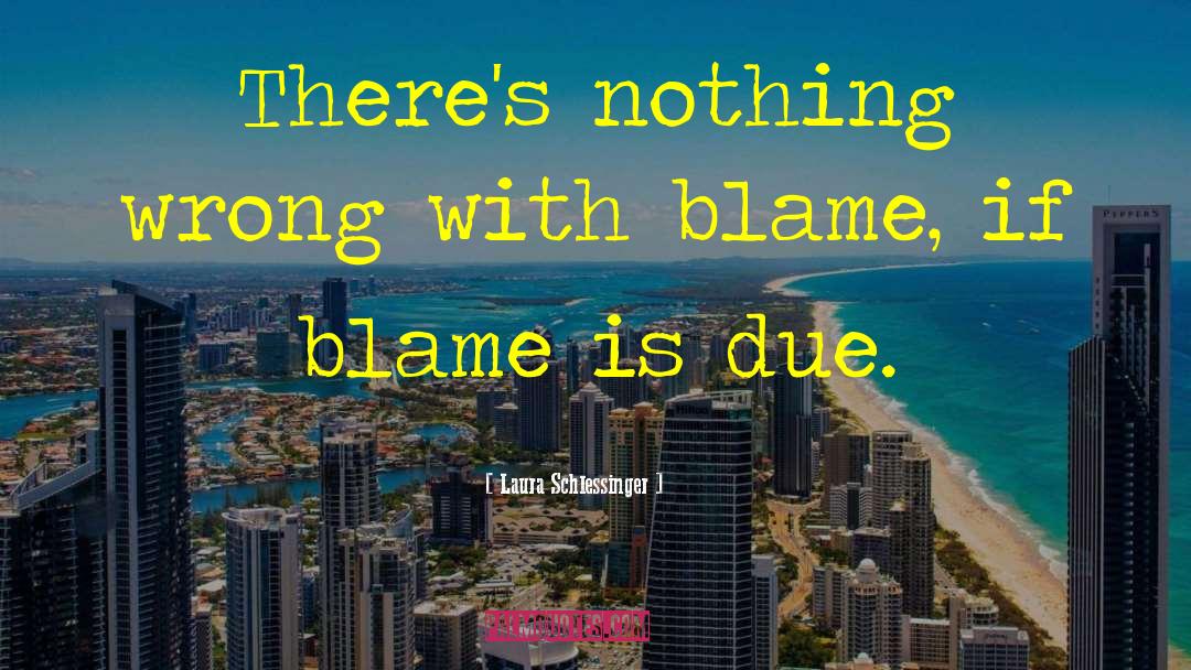 Laura Schlessinger Quotes: There's nothing wrong with blame,
