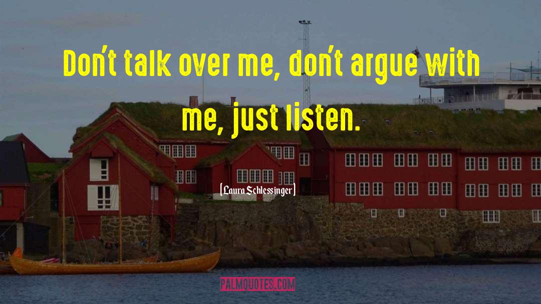 Laura Schlessinger Quotes: Don't talk over me, don't