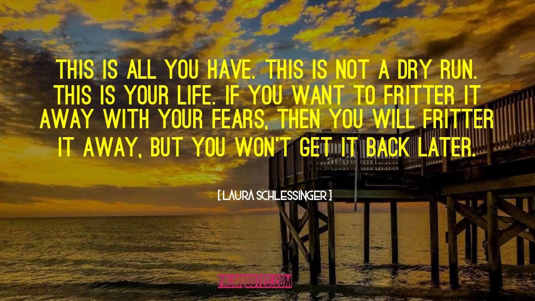 Laura Schlessinger Quotes: This is all you have.
