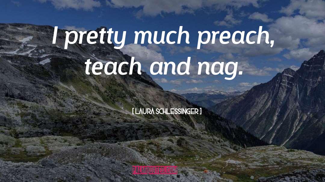 Laura Schlessinger Quotes: I pretty much preach, teach