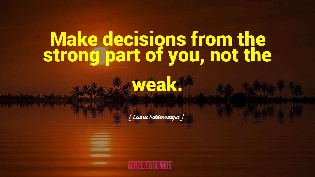 Laura Schlessinger Quotes: Make decisions from the strong