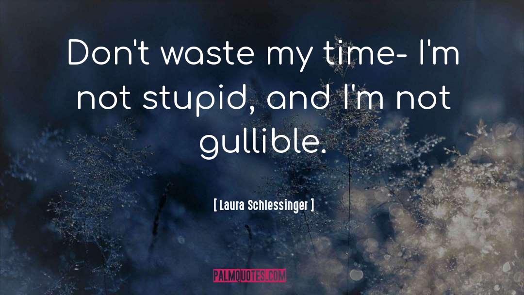 Laura Schlessinger Quotes: Don't waste my time- I'm