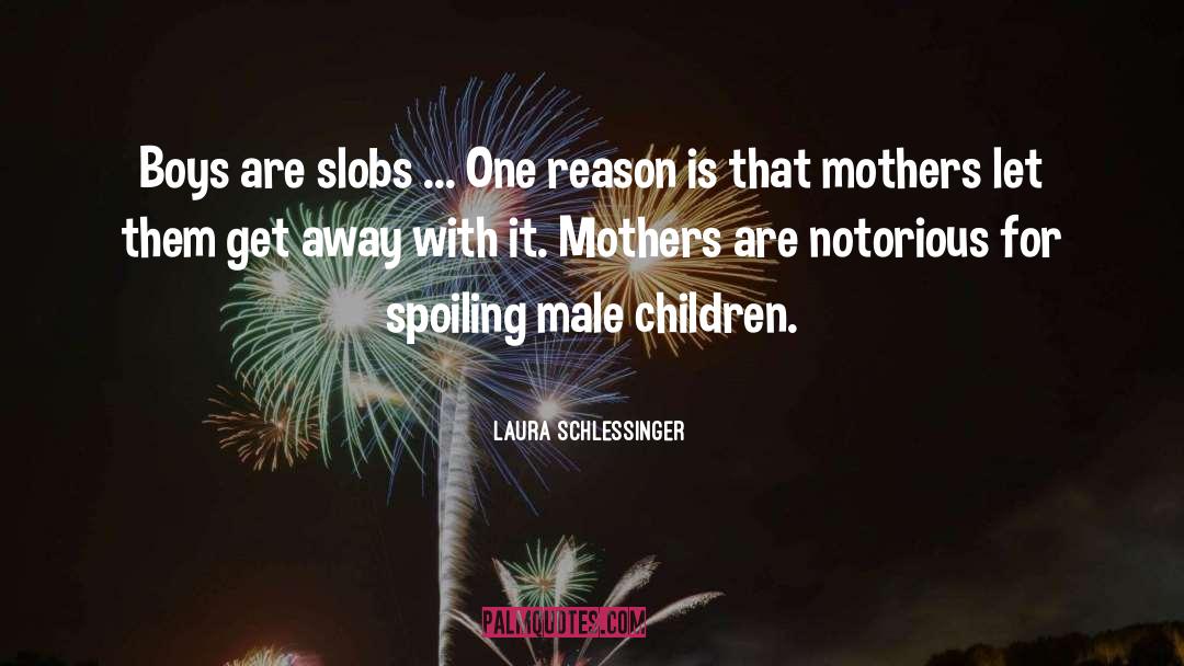 Laura Schlessinger Quotes: Boys are slobs ... One