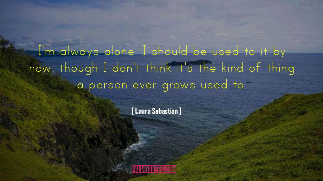 Laura Sebastian Quotes: I'm always alone. I should