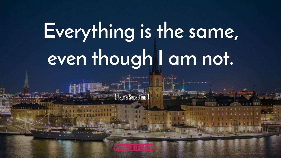 Laura Sebastian Quotes: Everything is the same, even