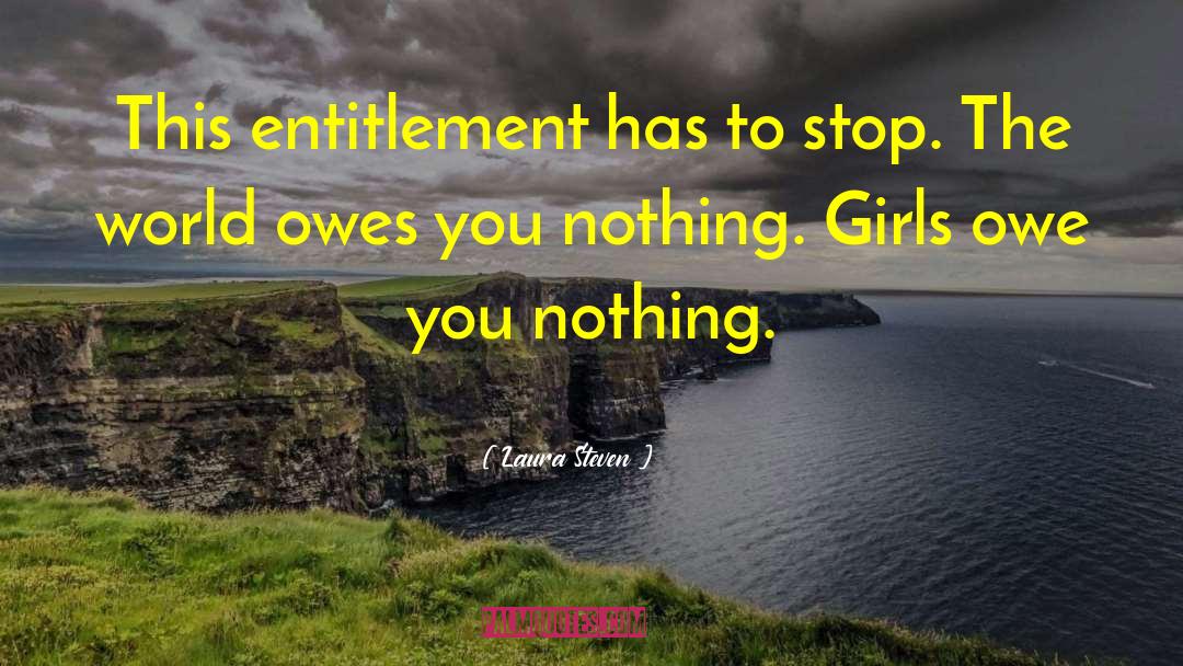 Laura Steven Quotes: This entitlement has to stop.