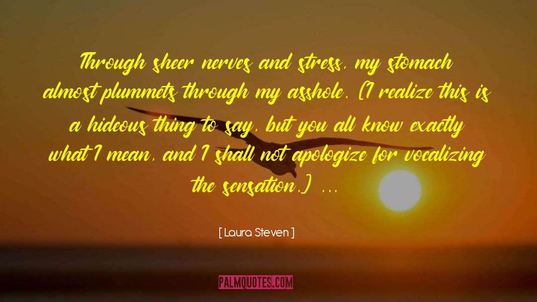 Laura Steven Quotes: Through sheer nerves and stress,