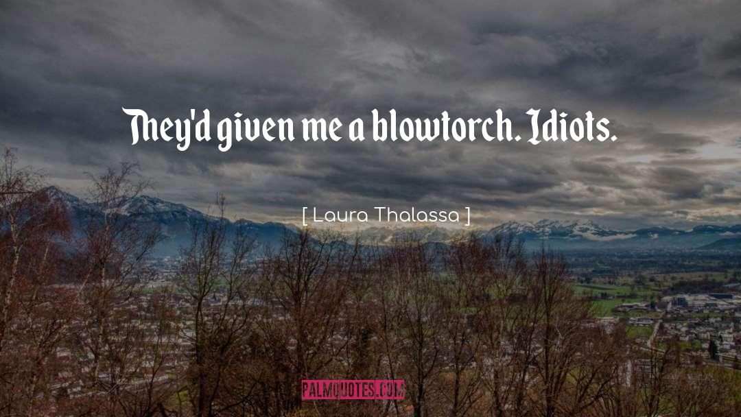 Laura Thalassa Quotes: They'd given me a blowtorch.