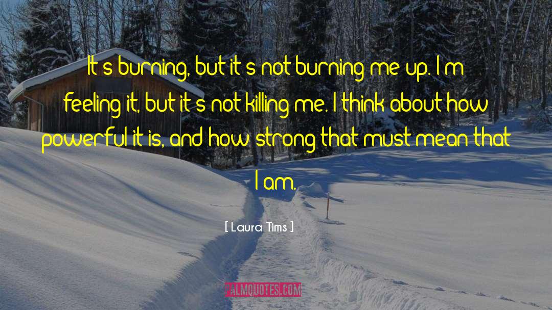 Laura Tims Quotes: It's burning, but it's not