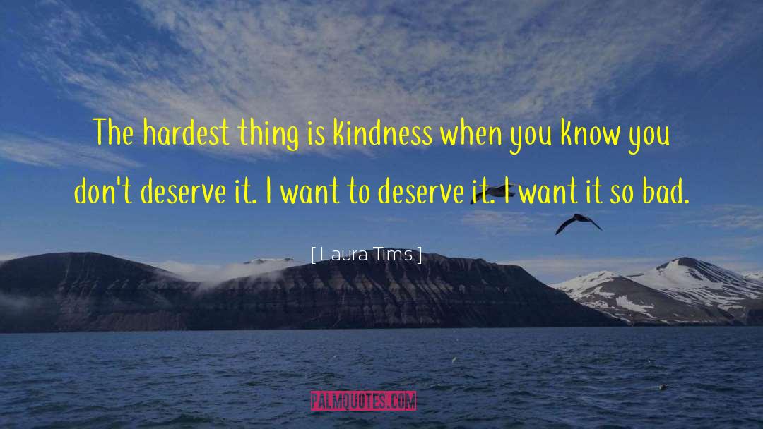 Laura Tims Quotes: The hardest thing is kindness