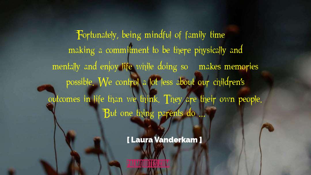 Laura Vanderkam Quotes: Fortunately, being mindful of family