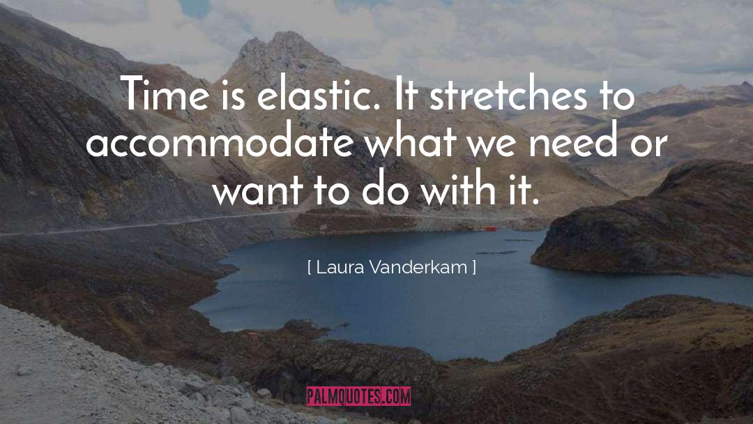 Laura Vanderkam Quotes: Time is elastic. It stretches