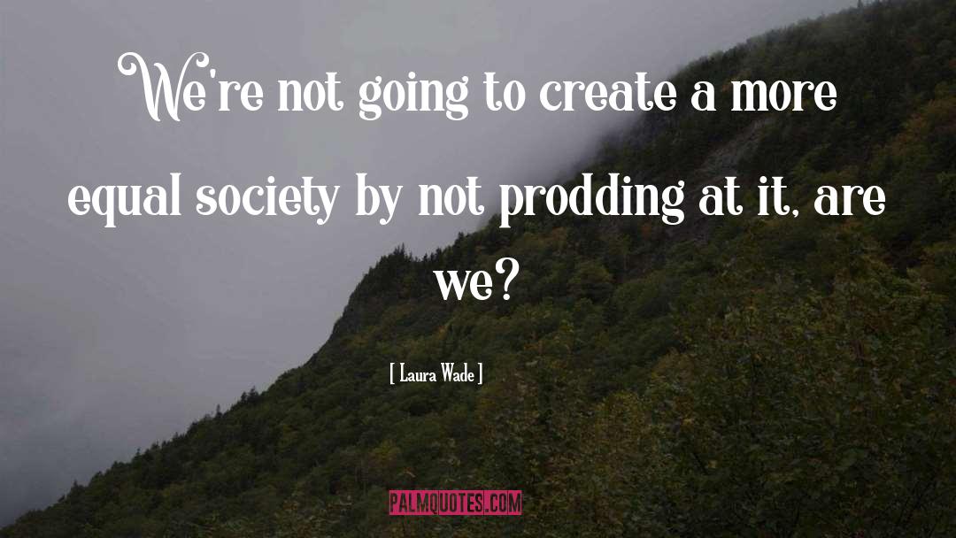 Laura Wade Quotes: We're not going to create
