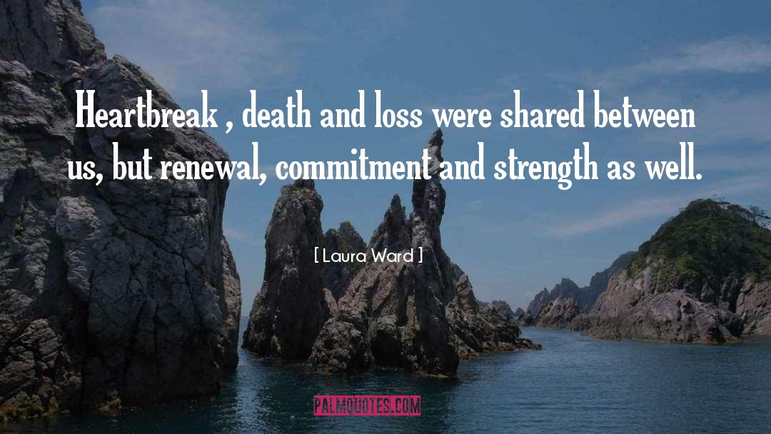 Laura Ward Quotes: Heartbreak , death and loss