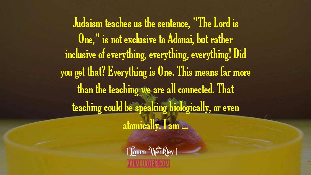 Laura Weakley Quotes: Judaism teaches us the sentence,