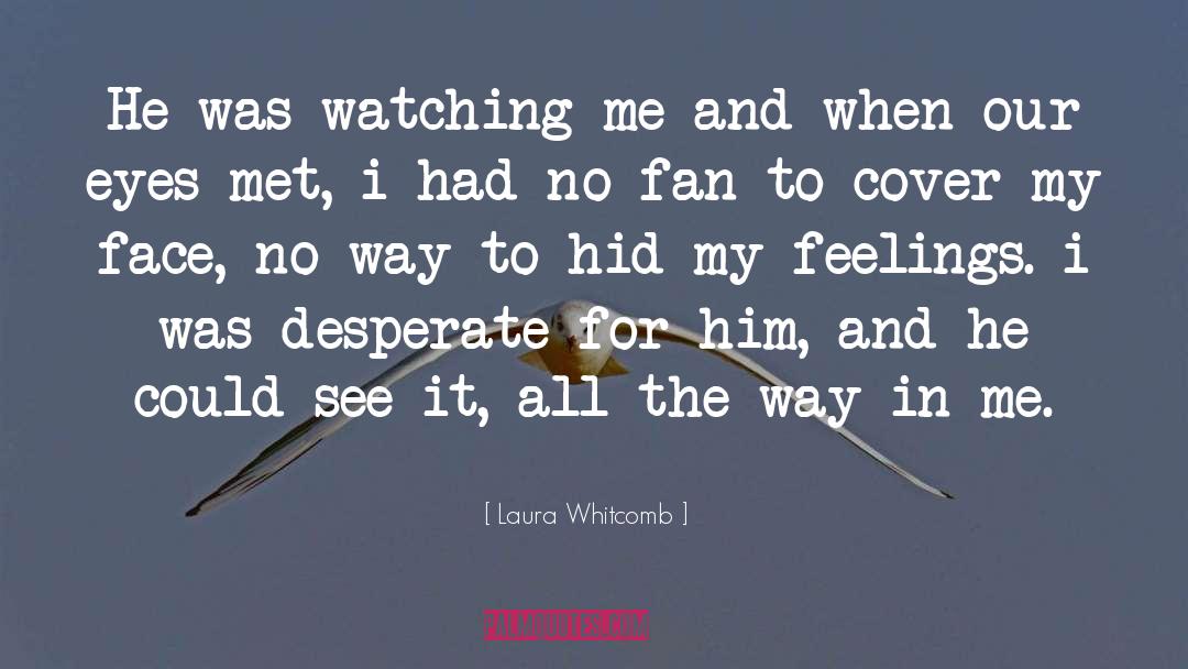 Laura Whitcomb Quotes: He was watching me and