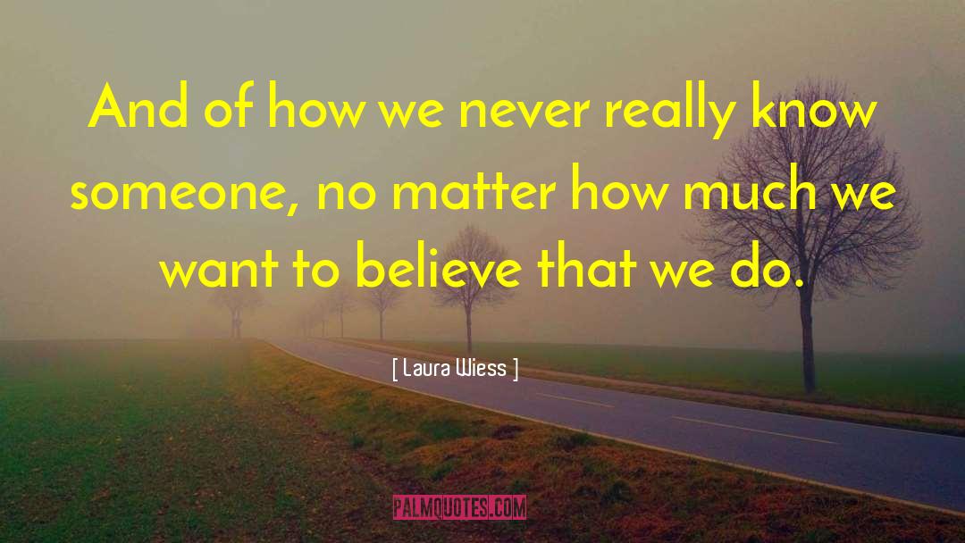 Laura Wiess Quotes: And of how we never
