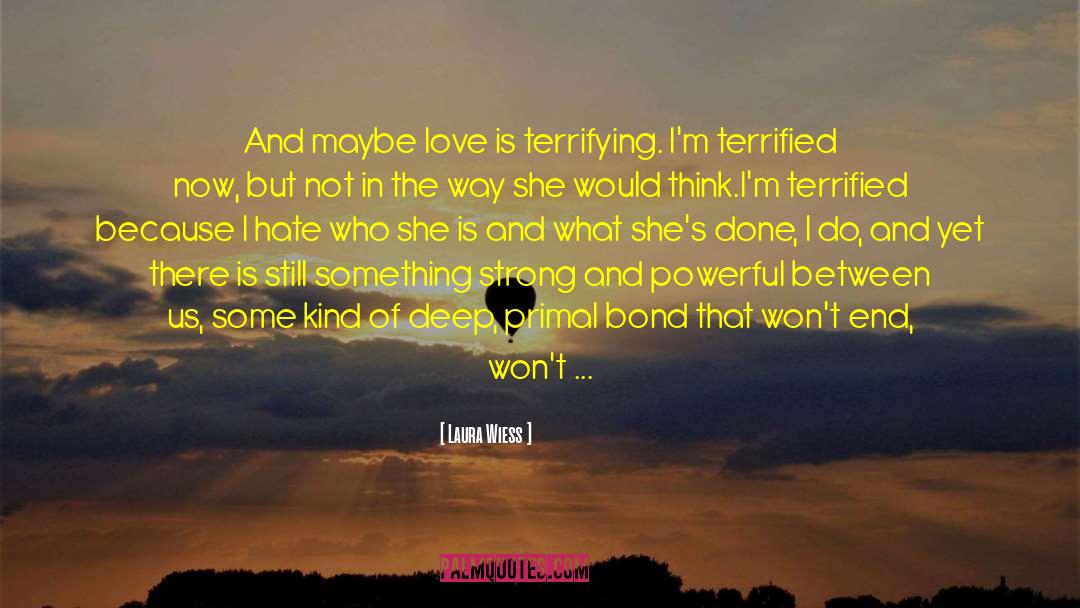 Laura Wiess Quotes: And maybe love is terrifying.