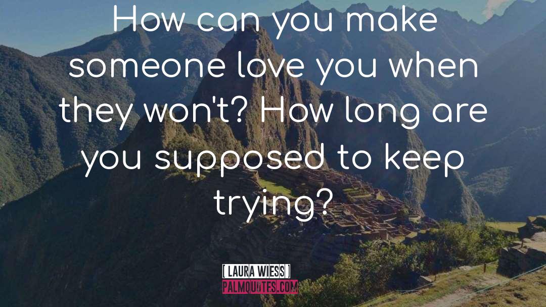 Laura Wiess Quotes: How can you make someone