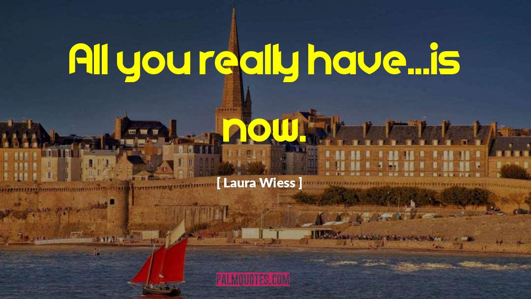 Laura Wiess Quotes: All you really have...is now.