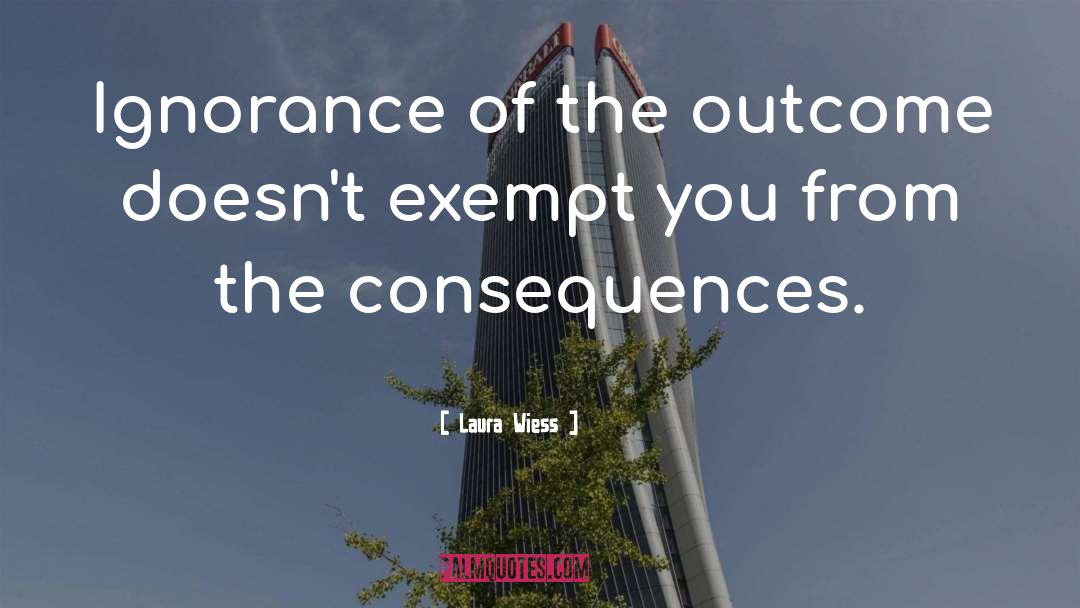 Laura Wiess Quotes: Ignorance of the outcome doesn't