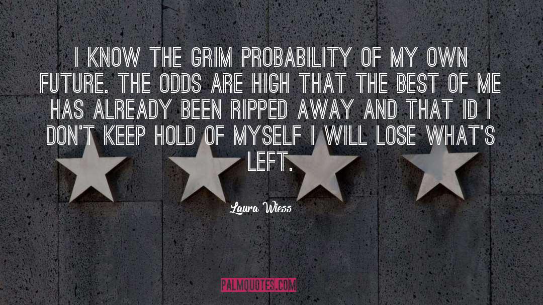 Laura Wiess Quotes: I know the grim probability