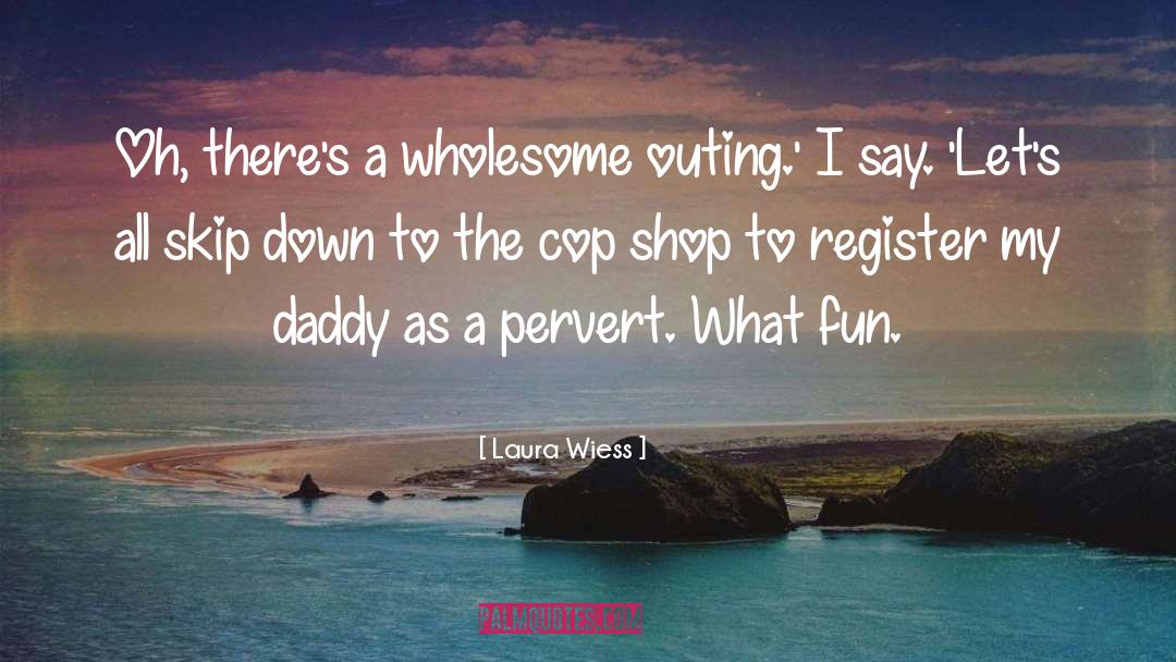 Laura Wiess Quotes: Oh, there's a wholesome outing.'