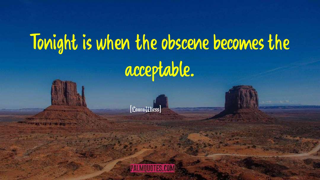 Laura Wiess Quotes: Tonight is when the obscene