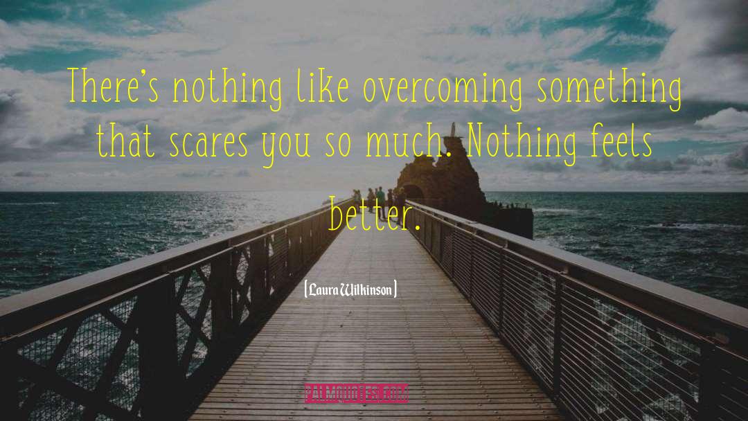 Laura Wilkinson Quotes: There's nothing like overcoming something