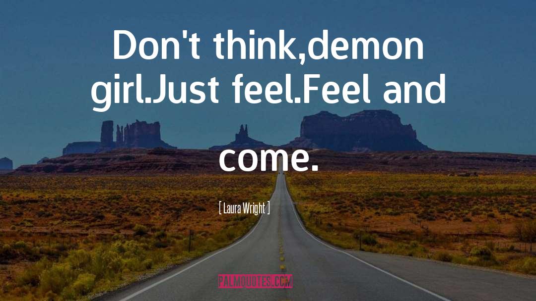 Laura Wright Quotes: Don't think,demon girl.Just feel.Feel and