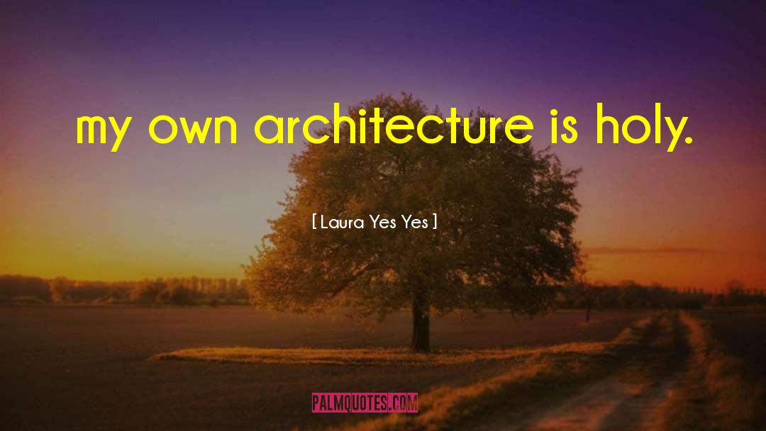 Laura Yes Yes Quotes: my own architecture is holy.