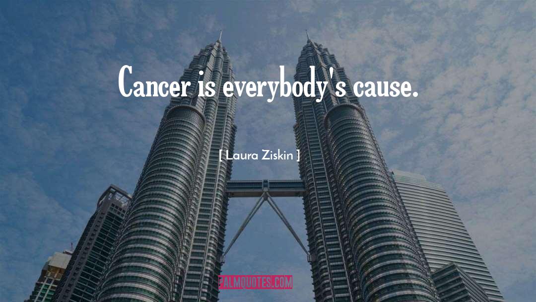 Laura Ziskin Quotes: Cancer is everybody's cause.