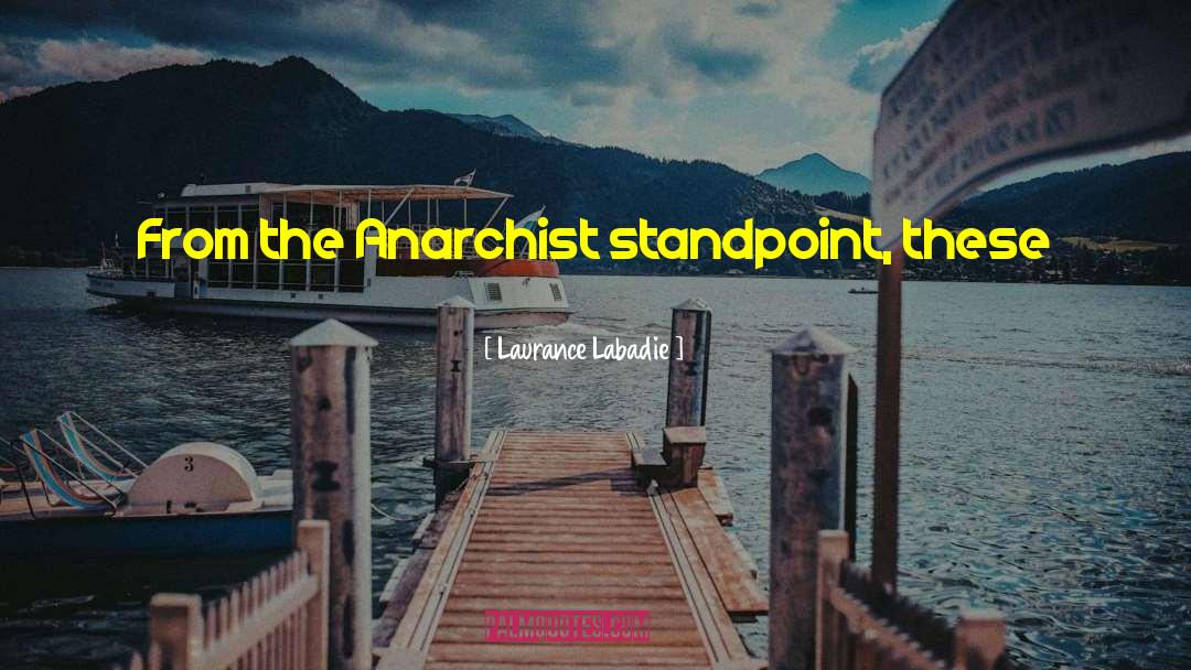 Laurance Labadie Quotes: From the Anarchist standpoint, these