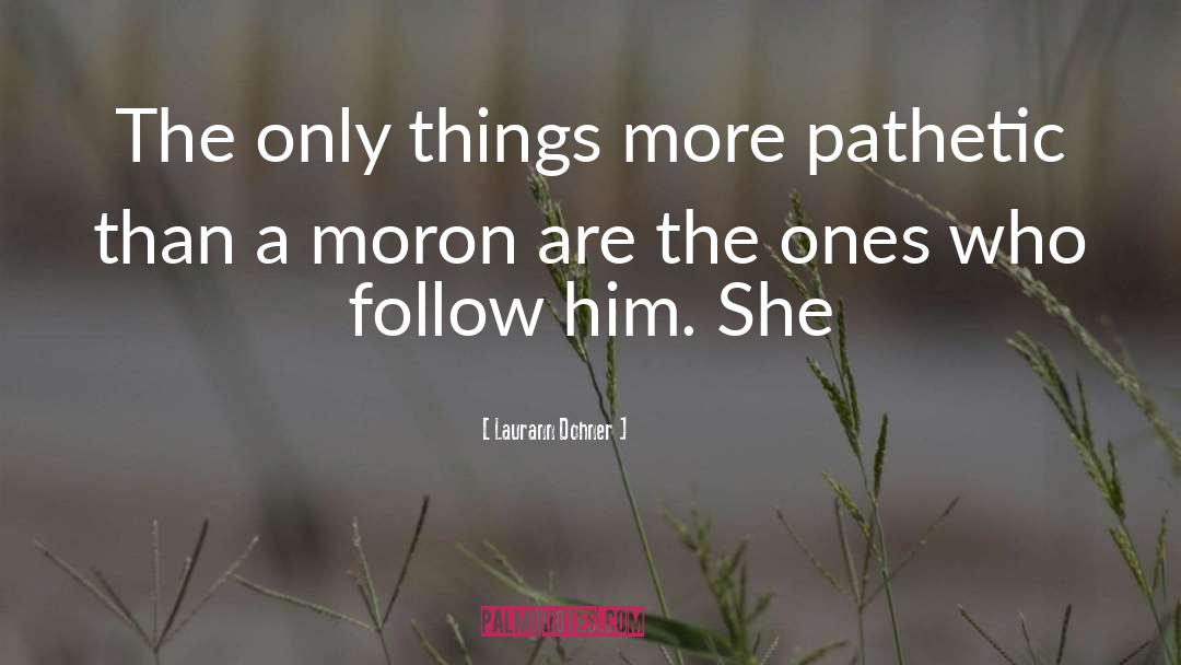 Laurann Dohner Quotes: The only things more pathetic