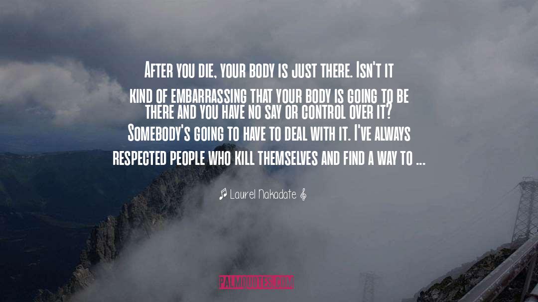 Laurel Nakadate Quotes: After you die, your body