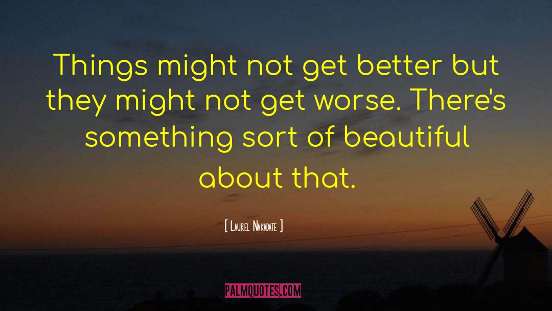 Laurel Nakadate Quotes: Things might not get better