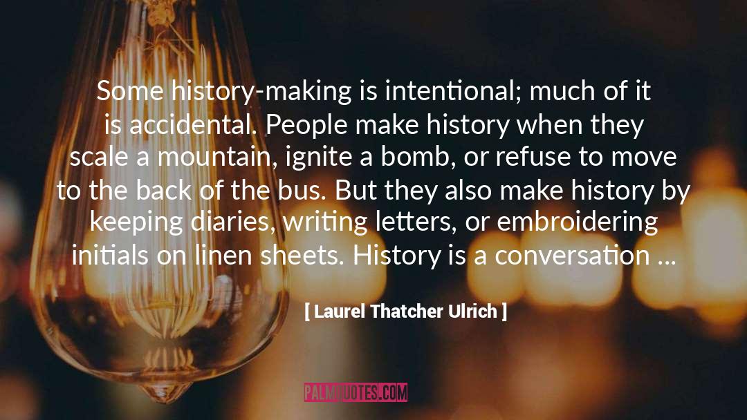 Laurel Thatcher Ulrich Quotes: Some history-making is intentional; much