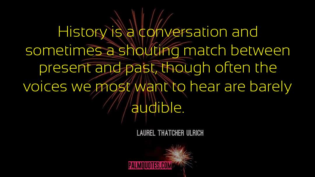 Laurel Thatcher Ulrich Quotes: History is a conversation and