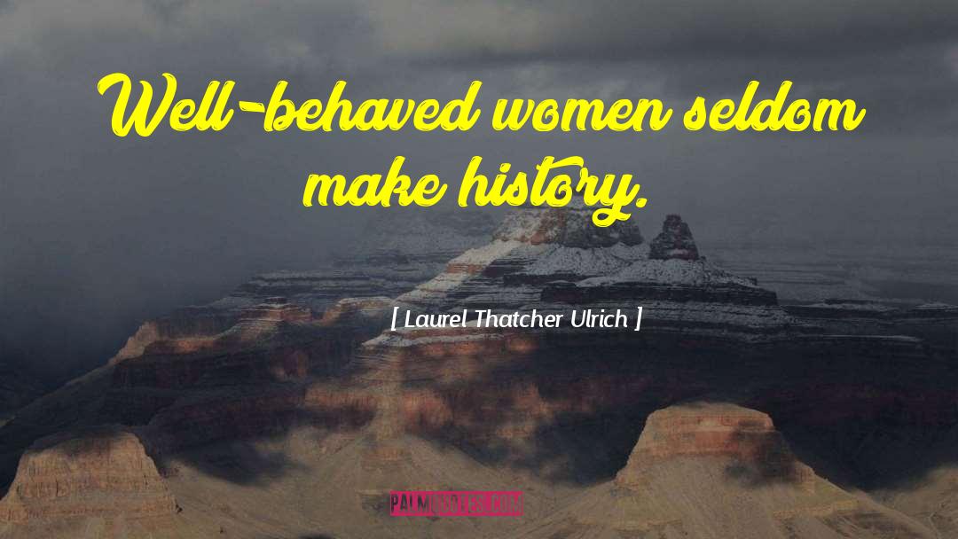 Laurel Thatcher Ulrich Quotes: Well-behaved women seldom make history.