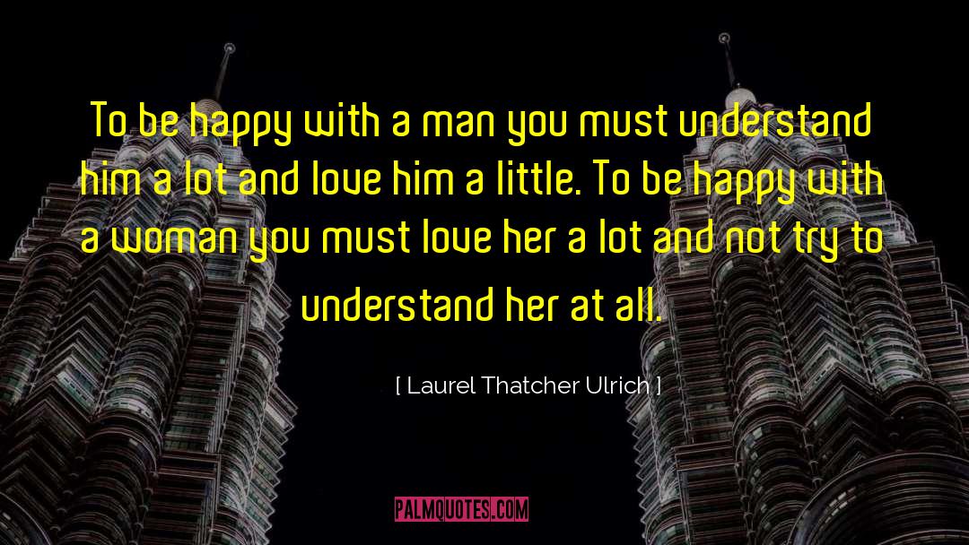 Laurel Thatcher Ulrich Quotes: To be happy with a